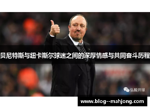 贝尼特斯与纽卡斯尔球迷之间的深厚情感与共同奋斗历程