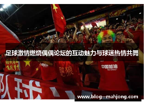 足球激情燃烧偶偶论坛的互动魅力与球迷热情共舞