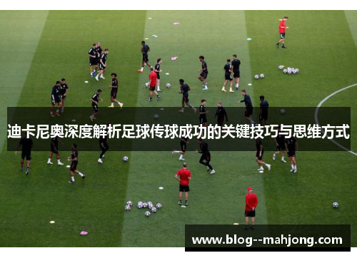 迪卡尼奥深度解析足球传球成功的关键技巧与思维方式