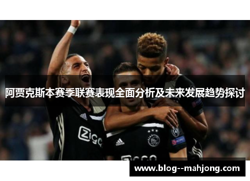 阿贾克斯本赛季联赛表现全面分析及未来发展趋势探讨