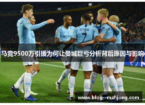 马竞9500万引援为何让曼城巨亏分析背后原因与影响