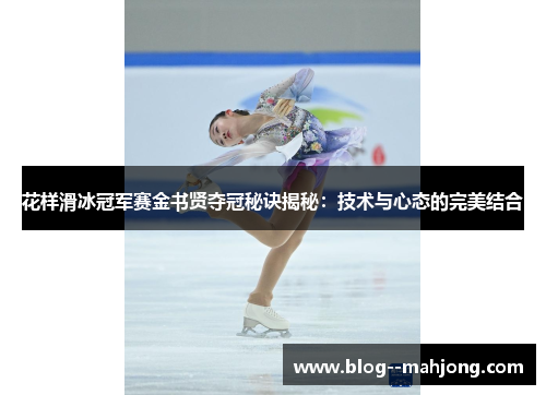 花样滑冰冠军赛金书贤夺冠秘诀揭秘：技术与心态的完美结合