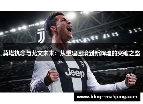 莫塔执念与尤文未来：从重建困境到新辉煌的突破之路