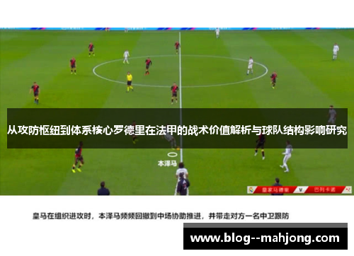 从攻防枢纽到体系核心罗德里在法甲的战术价值解析与球队结构影响研究 从攻防枢纽到体系核心罗德里在法甲的战术价值解析与球队结构影响研究