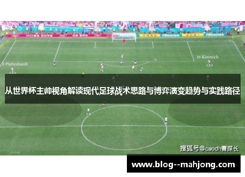 从世界杯主帅视角解读现代足球战术思路与博弈演变趋势与实践路径 从世界杯主帅视角解读现代足球战术思路与博弈演变趋势与实践路径