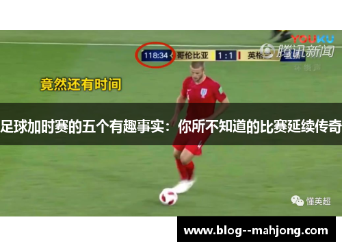 足球加时赛的五个有趣事实:你所不知道的比赛延续传奇 足球加时赛的五个有趣事实:你所不知道的比赛延续传奇