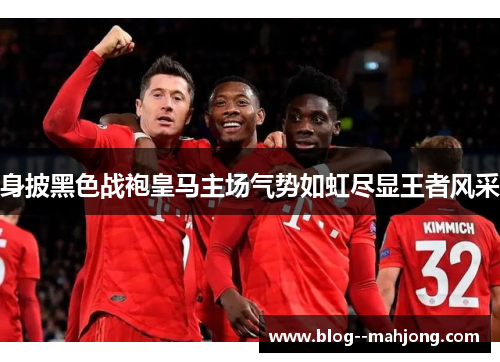 身披黑色战袍皇马主场气势如虹尽显王者风采