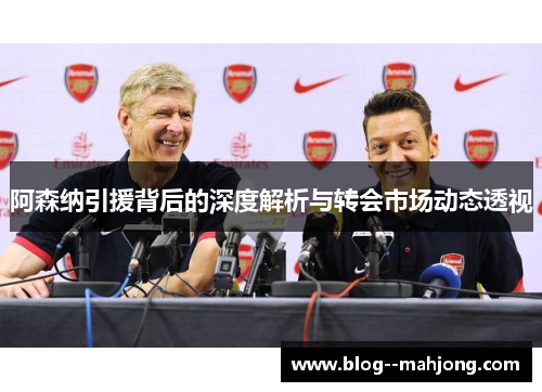 阿森纳引援背后的深度解析与转会市场动态透视