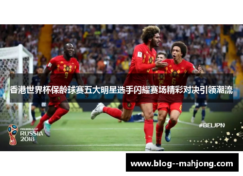 香港世界杯保龄球赛五大明星选手闪耀赛场精彩对决引领潮流