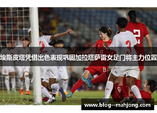 埃斯皮塔凭借出色表现巩固加拉塔萨雷女足门将主力位置