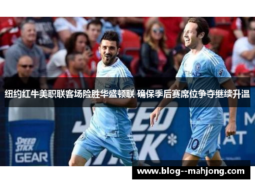 纽约红牛美职联客场险胜华盛顿联 确保季后赛席位争夺继续升温