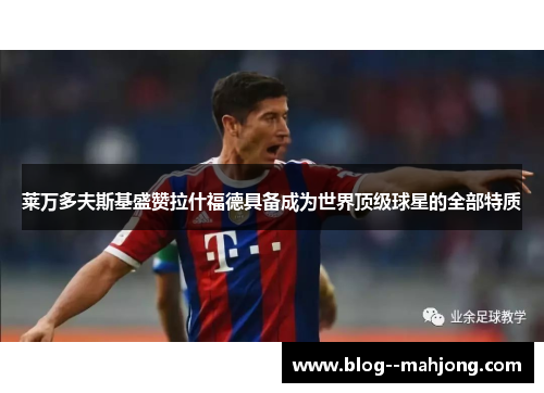 莱万多夫斯基盛赞拉什福德具备成为世界顶级球星的全部特质