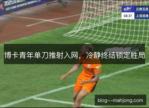 博卡青年单刀推射入网，冷静终结锁定胜局