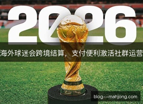 海外球迷会跨境结算，支付便利激活社群运营