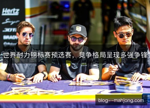 世界耐力锦标赛预选赛，竞争格局呈现多强争锋